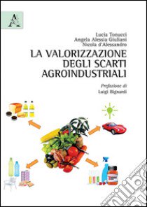 La valorizzazione degli scarti agroindustriali libro di D'Alessandro Nicola; Giuliani Angela A.; Tonucci Lucia