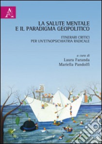 La salute mentale e il paradigma geopolitico. Itinerari critici per un'etnopsichiatria radicale libro di Faranda L. (cur.); Pandolfi M. (cur.)