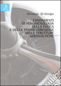 Fondamenti di fenomenologia della fatica e della tensocorrosione nelle strutture aeronautiche libro di Di Giorgio Giovanni