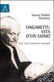 Ungaretti. Vita d'un uomo. Una «bella biografia» interiore libro di Paolini Giachery Noemi