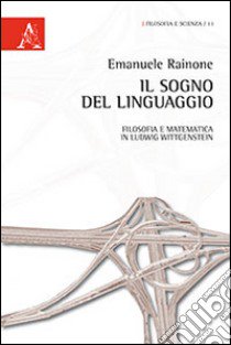 Il sogno del linguaggio. Filosofia e matematica in Ludwig Wittgenstein libro di Rainone Emanuele