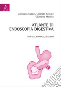 Atlante di endoscopia digestiva. Esofago, stomaco e duodeno. Ediz. illustrata libro di Geraci Girolamo; Sciumé Carmelo; Modica Giuseppe