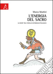 L'energia del sacro. Lo sport tra i popoli di interesse etnologico libro di Martini Marco