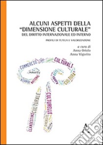 Alcuni aspetti della «dimensione culturale» del diritto internazionale ed interno. Profili di tutela e valorizzazione libro di Oriolo A. (cur.); Vigorito A. (cur.)