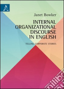 Internal organizational discourse in english. Telling corporate stories libro di Bowker Janet