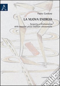 La nuova energia. Scoperta e sfruttamento delle reazioni piezo-nucleari ultrasoniche libro di Cardone Fabio