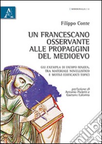 Un francescano osservante alle propaggini del Medioevo. Gli exempla di Iacopo Mazza. Tra materiale novellistico e motivi edificanti topici libro di Conte Filippo; Pioletti Antonio; Lalomia Gaetano