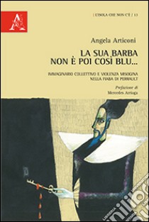 La sua barba non è poi così blu... Immaginario collettivo e violenza misogina nella fiaba di Perrault libro di Articoni Angela