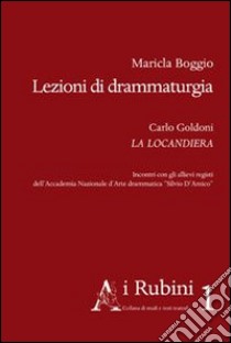 Lezioni di drammaturgia. Carlo Goldoni La Locandiera. Incontri con gli allievi registi dell'Accademia nazionale d'arte drammatica «Silvio D'Amico» libro di Boggio Maricla