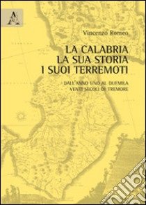 La Calabria, la sua storia, i suoi terremoti. Dall'anno Uno al Duemila. Venti secoli di tremore libro di Romeo Vincenzo