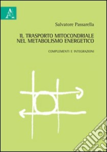 Il trasporto mitocondriale nel metabolismo energetico. Complementi e integrazioni libro di Passarella Salvatore