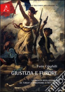 Giustizia e furore. La Francia rivoluzionaria da Turgot a Robespierre libro di Crisafulli Furio