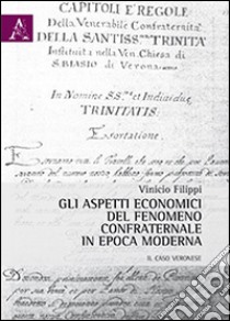 Gli aspetti economici del fenomeno confraternale in epoca moderna. Il caso veronese libro di Filippi Vinicio