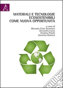 Materiali e tecnologie ecosostenibili come nuova opportunità libro di Ciani Scarnicci Manuela; Laino Antonella; Pinelli Patrizia; Romani A. (cur.)