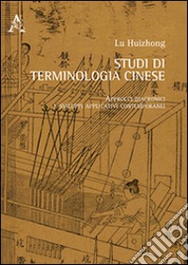 Studi di terminologia cinese. Approcci diacronici e sviluppi applicativi contemporanei. Ediz. italiana e cinese libro di Lu Huizhong