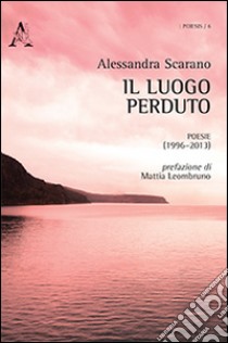 Il luogo perduto. Poesie (1996-2013) libro di Scarano Alessandra