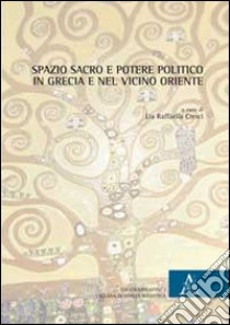 Spazio sacro e potere politico in Grecia e nel Vicino Oriente libro di Cresci L. R. (cur.)