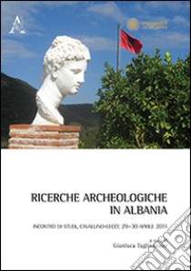 Ricerche archeologiche in Albania. Incontro di studi (Cavallino-Lecce, 29-30 aprile 2011) libro di Tagliamonte G. (cur.)