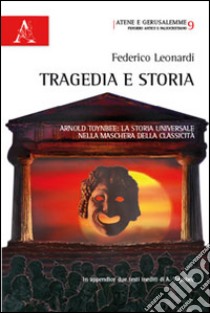 Tragedia e storia. Arnold Toynbee. La storia universale nella maschera della classicità libro di Leonardi Federico