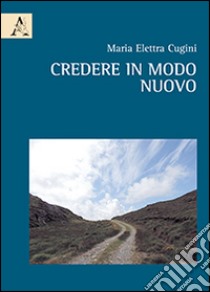 Credere in modo nuovo libro di Cugini Maria Elettra