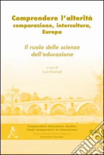 Comprendere l'alterità. Comparazione, intercultura, Europa. Il ruolo delle scienze dell'educazione libro di Roverselli C. (cur.)