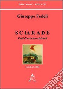 Sciarade. Fatti di cronaca rivisitati libro di Fedeli Giuseppe