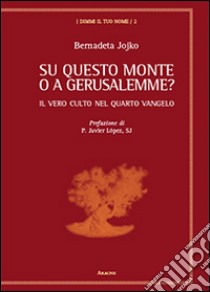 Su questo monte o a Gerusalemme? Il vero culto nel quarto vangelo libro di Jojko Bernadeta; López Javier