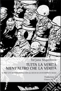 Tutta la verità nient'altro che la verità. Il processo di Norimberga con gli occhi di un'interprete russa libro di Stupnikova Tat'jana