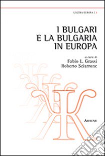 I bulgari e la Bulgaria in Europa libro di Sciarrone R. (cur.); Grassi F. L. (cur.)