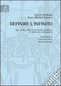 Definire l'infinito. Una storia vera di misticismo religioso e creatività matematica libro di Graham Loren; Kantor Jean-Michel