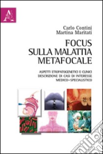 Focus sulla malattia metafocale. Aspetti etiopatogenetici e clinici. Descrizione di casi di interessi medico-specialistico libro di Contini Carlo; Maritati Martina