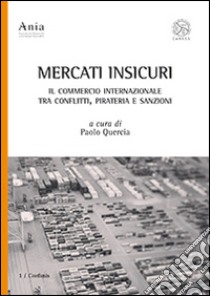 Mercati insicuri. Il commercio internazionale tra conflitti, pirateria e sanzioni libro di Quercia P. (cur.)