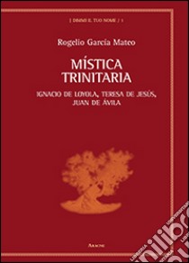 Mistica trinitaria. Ignacio de Loyola, Teresa de Jesús, Juan de Ávila libro di García Mateo Rogelio