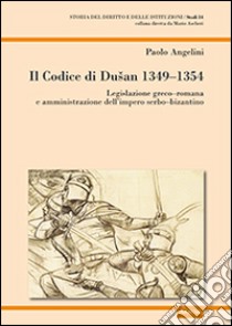 Il codice di Dusan 1349-1354. Legislazione greco-romana e amministrazione dell'impero serbo-bizantino libro di Angelini Paolo