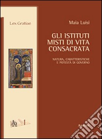 Gli istituti misti di vita consacrata. Natura, caratteristiche e potestà di governo libro di Luisi Maia