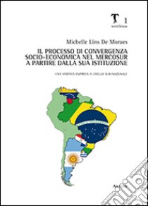 Il processo di convergenza socio-economica nel Mercosur a partire dalla sua istituzione. Una verifica empirica a livello sub-nazionale libro di Lins de Moraes Michelle