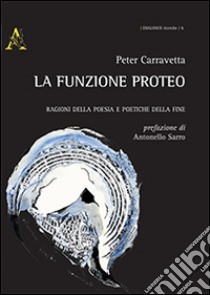 La funzione Proteo. Ragioni della poesia e poetiche della fine libro di Carravetta Peter