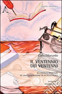 Il ventennio dei ventenni. Illusioni e speranze di una generazione di intellettuali libro di Dilonardo Carlo