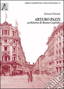 Arturo Pazzi, architetto di Roma capitale libro di Duranti Giovanni