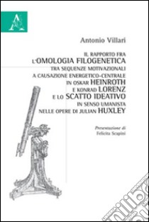 Il rapporto fra l'omologia filogenetica tra sequenze motivazionali a causazione energetico-centrale in Oskar Heinroth e Konrad Lorenz... libro di Villari Antonio