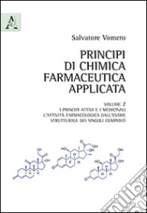 Principi di chimica farmaceutica applicata. Vol. 2: I principi attivi e i medicinali. L'attività farmacologica dall'esame strutturale dei singoli composti libro di Vomero Salvatore