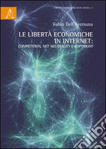 Le libertà economiche in internet competition, net neutrality e copyright libro di Dell'Aversana Fabio