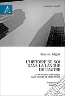 L'histoire de soi dans la langue de l'autre. Le polyphonie linguistique dans l'oeuvre de Assia Djebar libro di Algeri Veronic