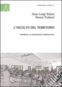 L'ascolto del territorio. Esperienze di democrazia partecipativa libro di Bulsei G. Luigi; Podestà Noemi