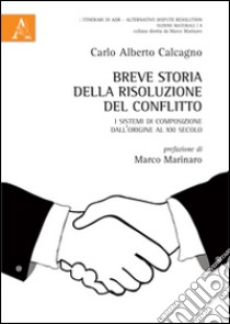 Breve storia della risoluzione del conflitto. I sistemi di composizione dall'origine al XXI secolo libro di Calcagno Carlo Alberto