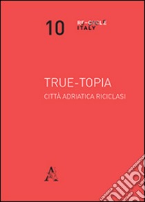 True-topia. Città adriatica riciclasi libro di Menzietti G. (cur.)