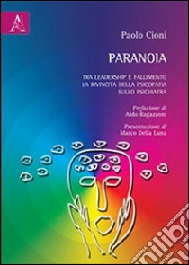 Paranoia. Tra leadership e fallimento. La rivincita della psicopatia sullo psichiatra libro di Cioni Paolo