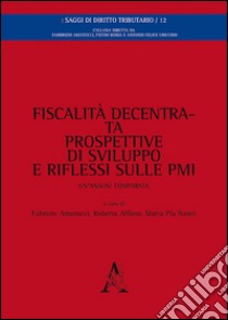 Fiscalità decentrata, prospettive di sviluppo e riflessi sulle PMI. Un'analisi comparata libro di Amatucci F. (cur.); Alfano R. (cur.); Nastri M. P. (cur.)