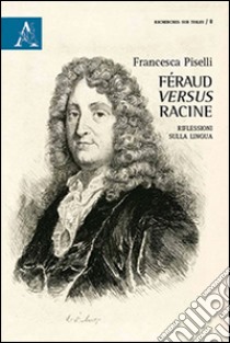 Féraud versus Racine. Riflesisoni sulla lingua libro di Piselli Francesca