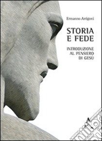 Storia e fede. Introduzione al pensiero di Gesù libro di Arrigoni Ermanno